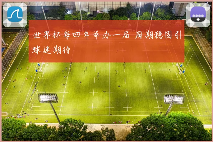 世界杯每四年举办一届 周期稳固引球迷期待