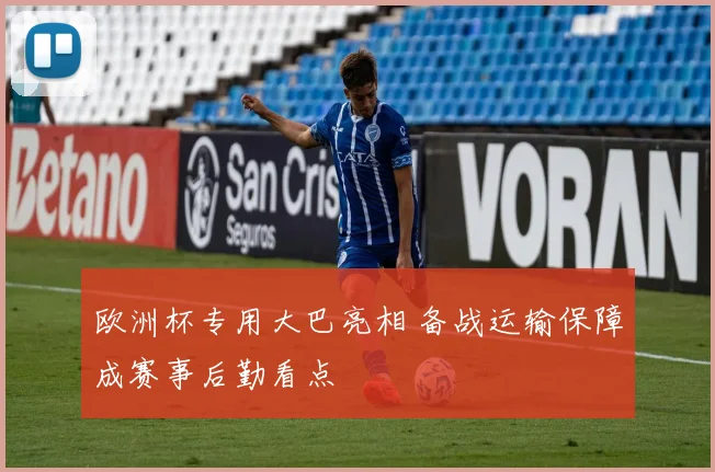 欧洲杯专用大巴亮相 备战运输保障成赛事后勤看点