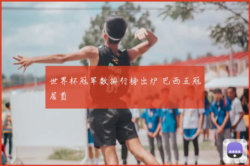 世界杯冠军数排行榜出炉 巴西五冠居首