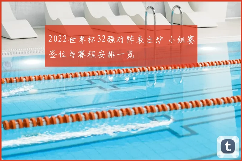 2022世界杯32强对阵表出炉 小组赛签位与赛程安排一览