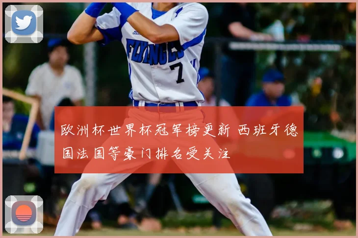 欧洲杯世界杯冠军榜更新 西班牙德国法国等豪门排名受关注