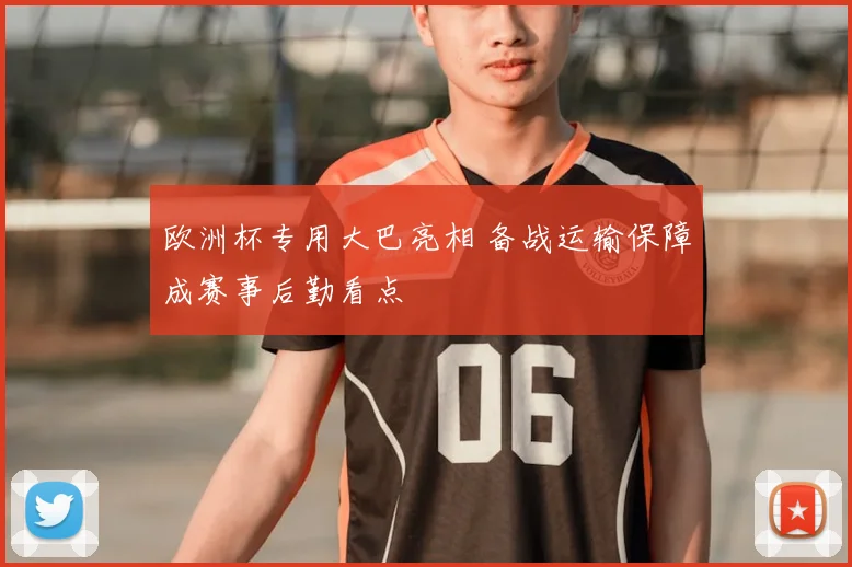 欧洲杯专用大巴亮相 备战运输保障成赛事后勤看点