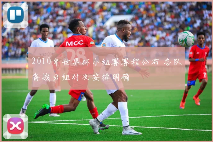 2010年世界杯小组赛赛程公布 各队备战分组对决安排明确