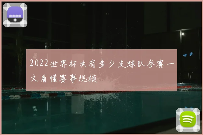 2022世界杯共有多少支球队参赛一文看懂赛事规模