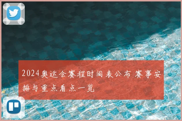 2024奥运会赛程时间表公布 赛事安排与重点看点一览